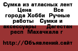 Сумка из атласных лент. › Цена ­ 6 000 - Все города Хобби. Ручные работы » Сумки и аксессуары   . Дагестан респ.,Махачкала г.